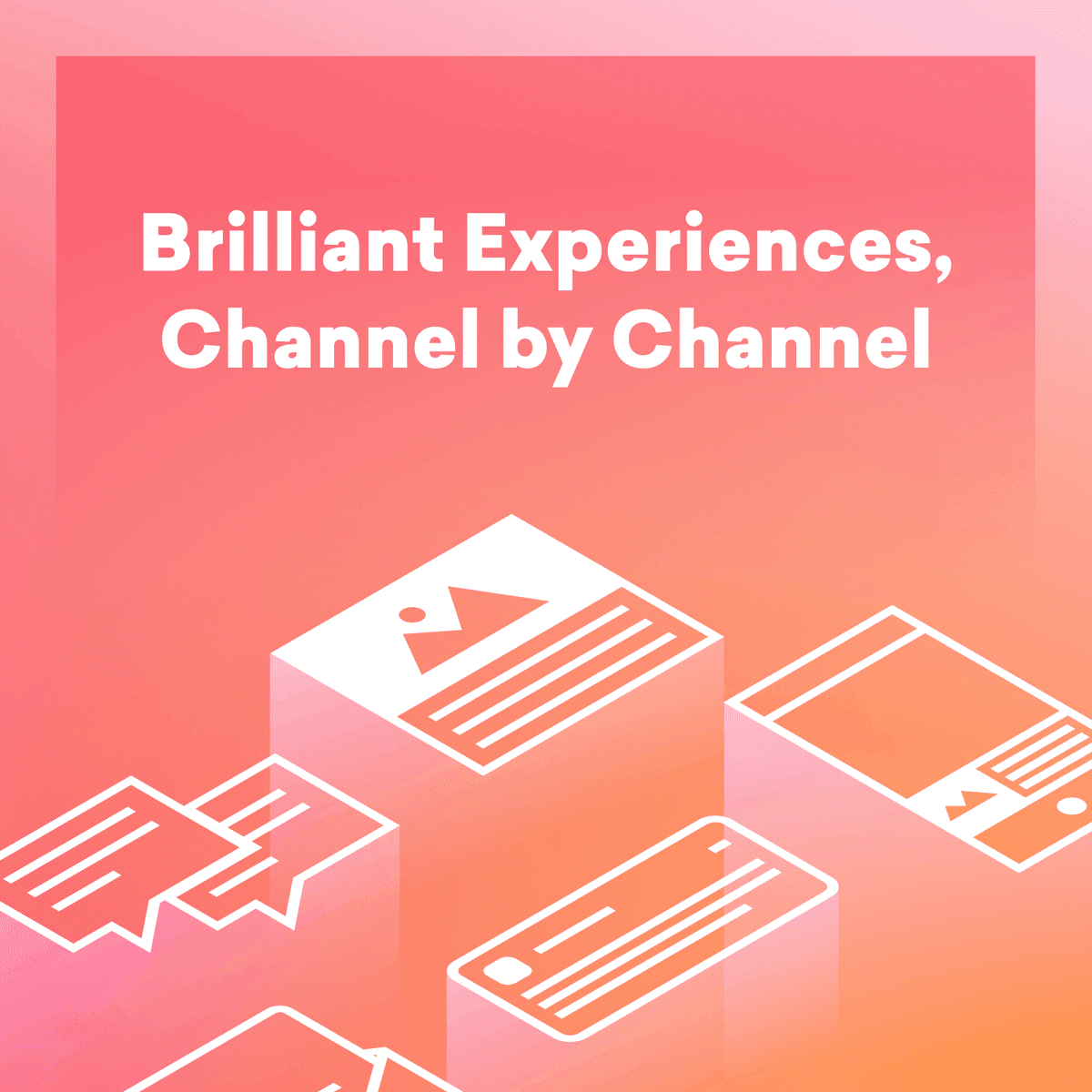 Brilliant Experiences, Channel by Channel