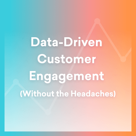 Data-Driven Customer Engagement (Without the Headaches)