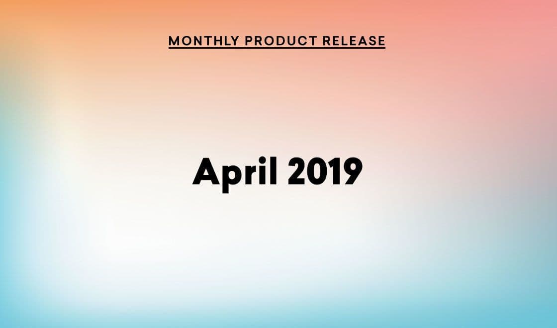 April 2019 Product Update: Iterating, Archiving, and Expanding